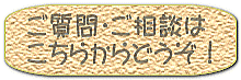 ご質問・ご相談は こちらからどうぞ！