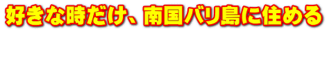 好きな時だけ、南国バリ島に住める  